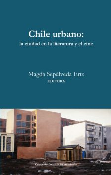 Chile Urbano. La ciudad en la literatura y el cine, Magda Sepúlveda Eriz