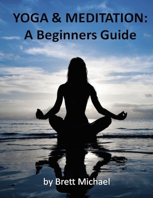 Yoga and Meditation: Beginners Guide, Brett Michael