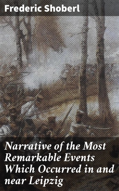 Narrative of the Most Remarkable Events Which Occurred in and near Leipzig, Frederic Shoberl