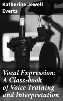 Vocal Expression: A Class-book of Voice Training and Interpretation, Katherine Jewell Everts
