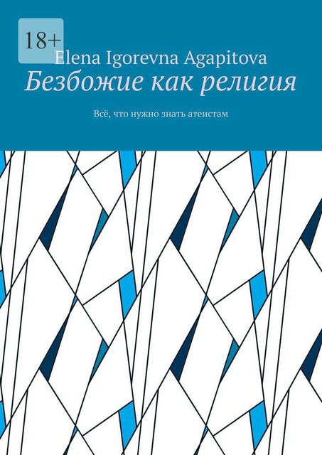 Безбожие как религия. Все, что нужно знать атеистам, Elena Igorevna Agapitova