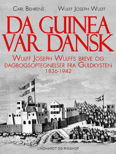 Da Guinea var dansk. Wulff Joseph Wulffs breve og dagbogsoptegnelser fra Guldkysten. 1836–1942, Carl Behrens, Wulff Joseph Wulff
