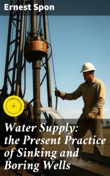 Water Supply: the Present Practice of Sinking and Boring Wells, Ernest Spon