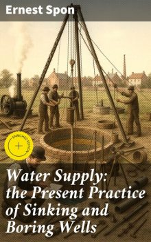 Water Supply: the Present Practice of Sinking and Boring Wells, Ernest Spon