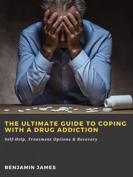 The Ultimate Guide to Coping with a Drug Addiction: Self-Help, Treatment Options & Recovery, Benjamin James