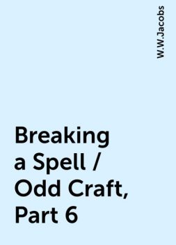 Breaking a Spell / Odd Craft, Part 6, W.W.Jacobs