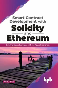 Smart Contract Development with Solidity and Ethereum: Building Smart Contracts with the Azure Blockchain, Akhil Mittal