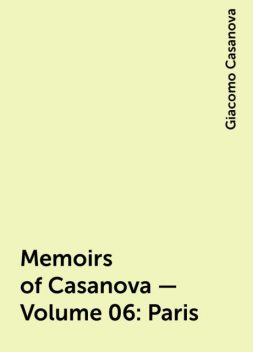 Memoirs of Casanova — Volume 06: Paris, Giacomo Casanova