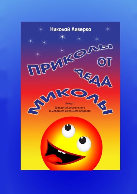 Приколы от деда Миколы. Книга 1. Для детей дошкольного и младшего школьного возраста, Николай Ливерко