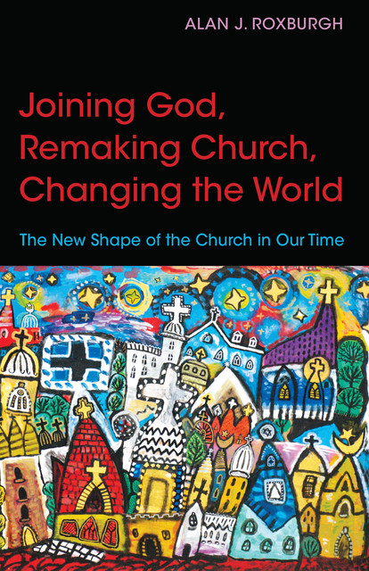 Joining God, Remaking Church, Changing the World, Alan Roxburgh