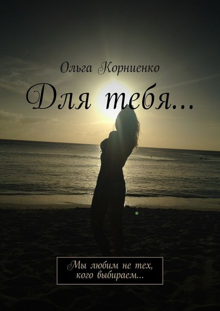 Для тебя… Мы любим не тех, кого выбираем, Ольга Корниенко