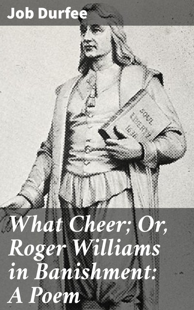 What Cheer; Or, Roger Williams in Banishment: A Poem, Job Durfee