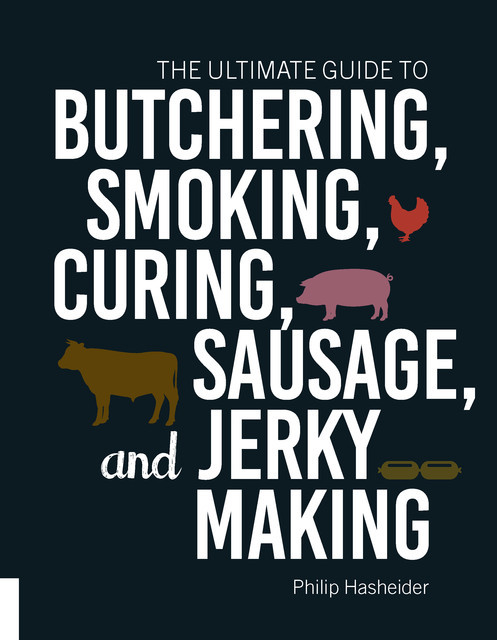 The Ultimate Guide to Butchering, Smoking, Curing, Sausage, and Jerky Making, Philip Hasheider
