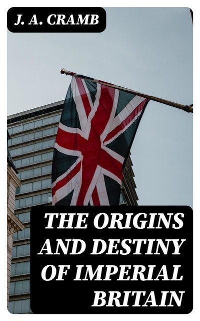 The Origins and Destiny of Imperial Britain, J.A.Cramb