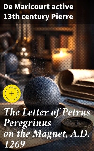 The Letter of Petrus Peregrinus on the Magnet, A.D. 1269, De Maricourt active 13th century Pierre