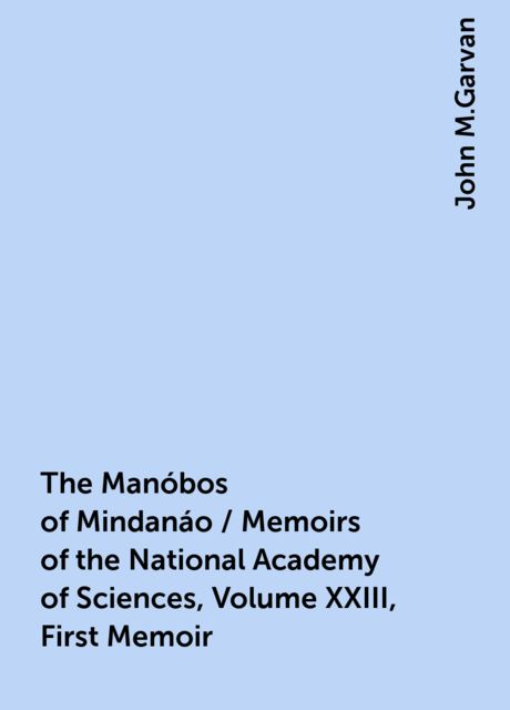 The Manóbos of Mindanáo / Memoirs of the National Academy of Sciences, Volume XXIII, First Memoir, John M.Garvan