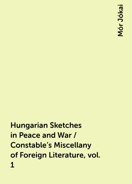 Hungarian Sketches in Peace and War / Constable's Miscellany of Foreign Literature, vol. 1, Mór Jókai