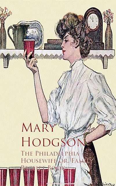 The Philadelphia Housewife or, Family Receipt Book, Mary Hodgson