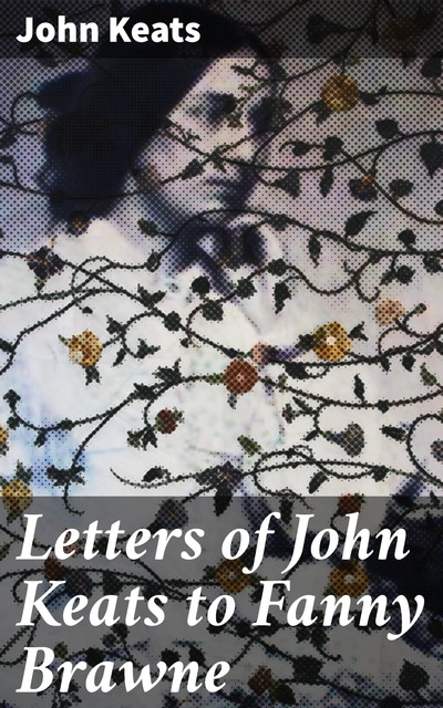 Letters of John Keats to Fanny Brawne, John Keats