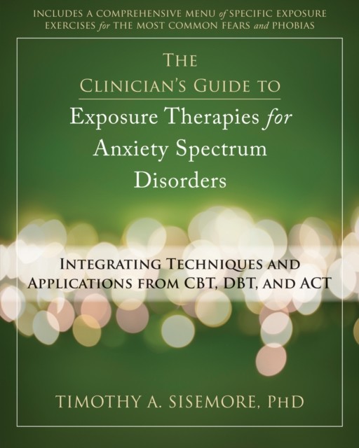 Clinician's Guide to Exposure Therapies for Anxiety Spectrum Disorders, Timothy A. Sisemore