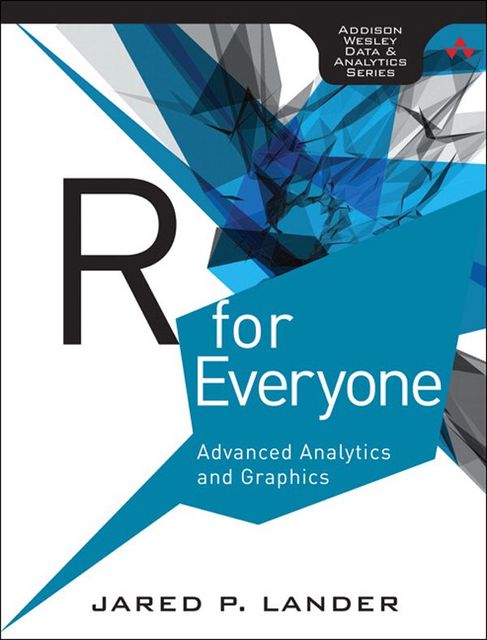 R for Everyone: Advanced Analytics and Graphics (Addison-Wesley Data and Analytics Series), Jared P., Lander