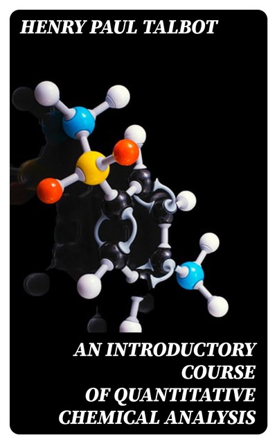 An Introductory Course of Quantitative Chemical Analysis, Henry Paul Talbot