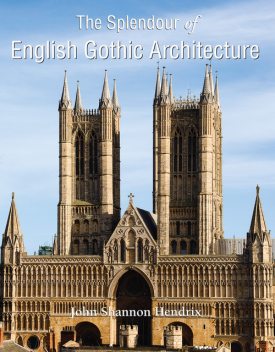 The Splendor of English Gothic Architecture, John Shannon Hendrix