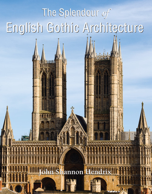 The Splendor of English Gothic Architecture, John Shannon Hendrix