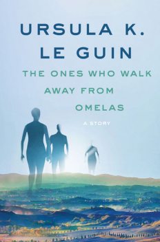 The Ones Who Walk Away from Omelas, Ursula Le Guin