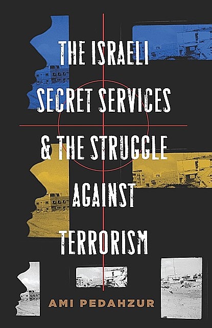 The Israeli Secret Services and the Struggle Against Terrorism, Ami Pedahzur