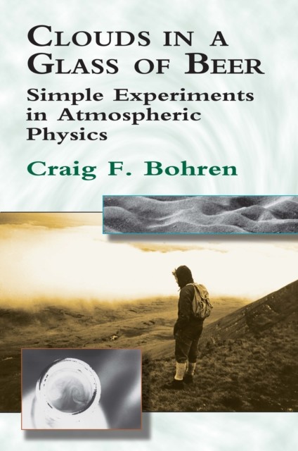 Clouds in a Glass of Beer: Simple Experiments in Atmospheric Physics, Craig Bohren