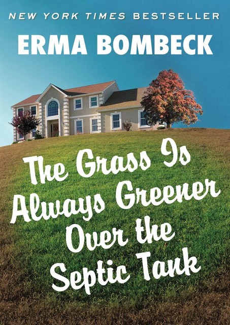 The Grass Is Always Greener Over The Septic Tank, Erma Bombeck