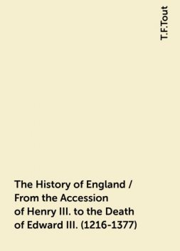 The History of England / From the Accession of Henry III. to the Death of Edward III. (1216-1377), T.F.Tout