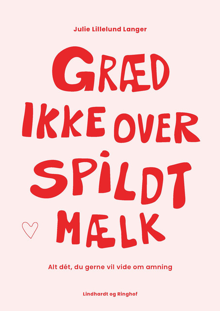 Græd ikke over spildt mælk – alt dét, du gerne vil vide om amning, Julie Lillelund Langer