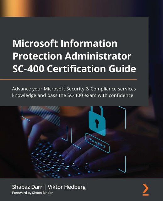 Microsoft Information Protection Administrator SC-400 Certification Guide, Viktor Hedberg, Shabaz Darr