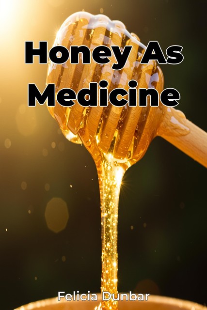 Honey As Medicine, Felicia Dunbar