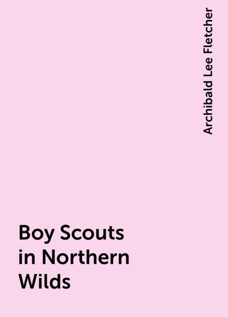 Boy Scouts in Northern Wilds, Archibald Lee Fletcher