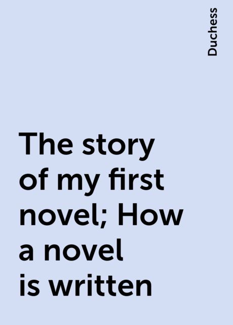The story of my first novel; How a novel is written, Duchess