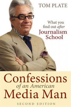 Confession of an American Media Man. What You Find Out After Journalism School, Tom Plate