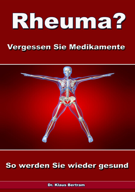Rheuma? Vergessen Sie Medikamente – So werden Sie wieder gesund, Klaus Bertram