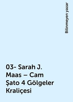 03- Sarah J. Maas – Cam Şato 4 Gölgeler Kraliçesi, Bilinmeyen yazar