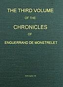 The Chronicles of Enguerrand de Monstrelet, Vol. 3 Containing an account of the cruel civil wars between the houses of Orleans and Burgundy, of the possession of Paris and Normandy by the English, their expulsion thence, and of other memorable events that, Enguerrand de Monstrelet