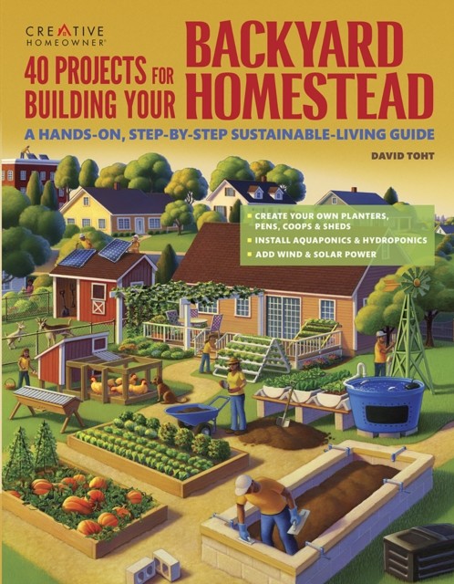 40 Projects for Building Your Backyard Homestead, David Toht
