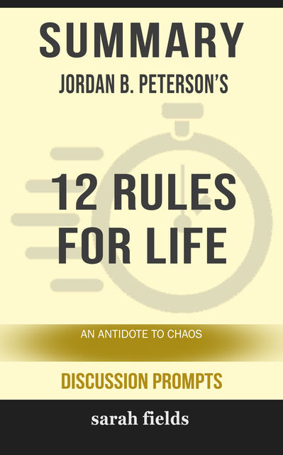 Summary: Jordan B. Peterson's 12 Rules for Life, Sarah Fields