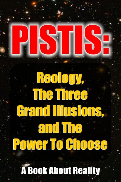 Pistis: Reology, The Three Grand Illusions, and The Power To Choose, 