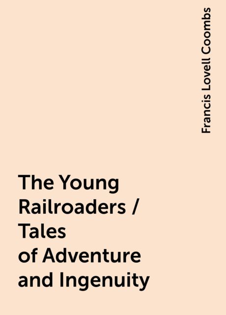 The Young Railroaders / Tales of Adventure and Ingenuity, Francis Lovell Coombs