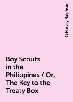 Boy Scouts in the Philippines / Or, The Key to the Treaty Box, G.Harvey Ralphson