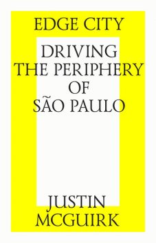 Edge City: Driving the Periphery of Sao-Paulo, Justin McGuirk