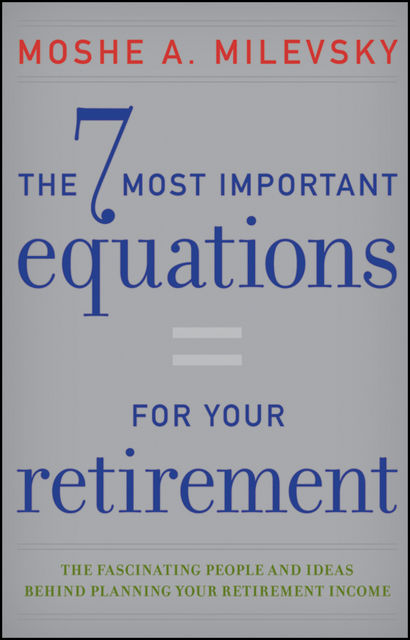 The 7 Most Important Equations for Your Retirement, Moshe A.Milevsky