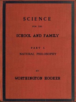 Science for the School and Family, Part I. Natural Philosophy, Worthington Hooker